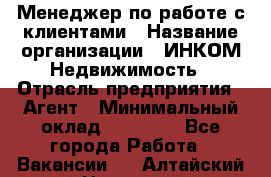 Менеджер по работе с клиентами › Название организации ­ ИНКОМ-Недвижимость › Отрасль предприятия ­ Агент › Минимальный оклад ­ 60 000 - Все города Работа » Вакансии   . Алтайский край,Новоалтайск г.